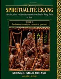 Spiritualité Ekang Histoire, rites, valeurs et transmission chez les Fang, Bulu et Beti Tome 1: SPIRITUALITÉ EKANG Histoire, rites, valeurs et transmi cover