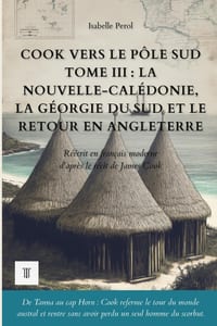 Cook vers le pôle Sud, Tome III: La Nouvelle-Calédonie, la Géorgie du Sud et le retour en Angleterre: Le récit du deuxième voyage de James Cook réécri cover