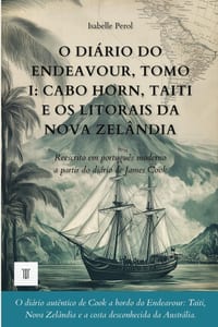 O Diário do Endeavour, Tomo I: Cabo Horn, Taiti e os litorais da Nova Zelândia: Diário de James Cook reescrito em português moderno (1768-1769) cover