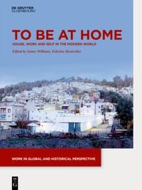 To Be at Home: House, Work, and Self in the Modern World cover