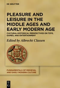 Pleasure and Leisure in the Middle Ages and Early Modern Age: Cultural-Historical Perspectives on Toys, Games, and Entertainment cover