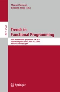 Trends in Functional Programming: 16th International Symposium, Tfp 2015, Sophia Antipolis, France, June 3-5, 2015. Revised Selected Papers cover