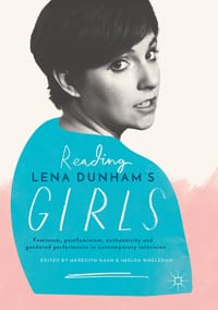Reading Lena Dunham's Girls: Feminism, Postfeminism, Authenticity and Gendered Performance in Contemporary Television cover