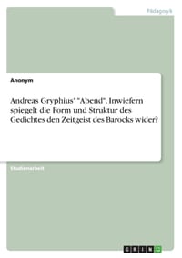 Andreas Gryphius' "Abend". Inwiefern spiegelt die Form und Struktur des Gedichtes den Zeitgeist des Barocks wider? cover