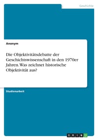 Die Objektivitätsdebatte der Geschichtswissenschaft in den 1970er Jahren. Was zeichnet historische Objektivität aus? cover