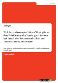 Welche verfassungsmäßigen Wege gibt es den Präsidenten der Vereinigten Staaten bei Bruch der Rechtsstaatlichkeit zur Verantwortung zu ziehen?: Eine An cover