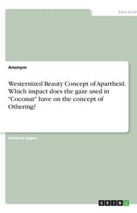 Westernized Beauty Concept of Apartheid. Which impact does the gaze used in "Coconut" have on the concept of Othering? cover