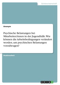 Psychische Belastungen bei Mitarbeiter/innen in der Jugendhilfe. Wie können die Arbeitsbedingungen verändert werden, um psychischen Belastungen vorzub cover
