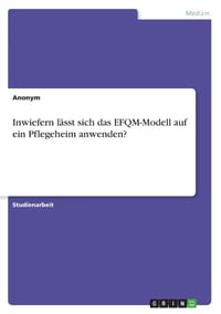 Inwiefern lässt sich das EFQM-Modell auf ein Pflegeheim anwenden? cover