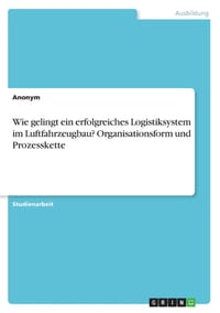 Wie gelingt ein erfolgreiches Logistiksystem im Luftfahrzeugbau? Organisationsform und Prozesskette cover