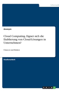 Cloud Computing. Eignet sich die Etablierung von Cloud-Lösungen in Unternehmen?: Chancen und Risiken cover