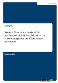 Können Maschinen denken? Ein mediengeschichtlicher Exkurs in das Forschungsgebiet der Künstlichen Intelligenz cover