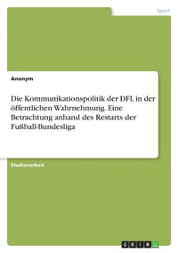 Die Kommunikationspolitik der DFL in der öffentlichen Wahrnehmung. Eine Betrachtung anhand des Restarts der Fußball-Bundesliga cover