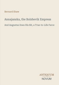 Annajanska, the Bolshevik Empress: And Augustus Does His Bit, a True-to-Life Farce cover