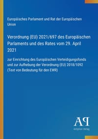 Verordnung (EU) 2021/697 des Europäischen Parlaments und des Rates vom 29. April 2021: zur Einrichtung des Europäischen Verteidigungsfonds und zur Auf cover