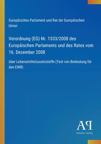 Verordnung (EG) Nr. 1333/2008 des Europäischen Parlaments und des Rates vom 16. Dezember 2008: über Lebensmittelzusatzstoffe (Text von Bedeutung für d cover
