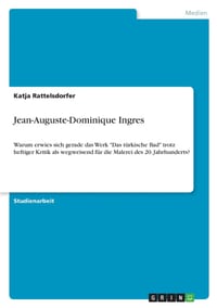 Jean-Auguste-Dominique Ingres: Warum erwies sich gerade das Werk "Das türkische Bad" trotz heftiger Kritik als wegweisend für die Malerei des 20. Jahr cover