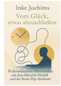 Vom Glück, etwas abzuschließen: Prokrastination überwinden mit dem EBenDA-Modell und der Brain-Flip-Methode! cover
