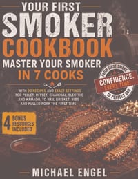 Your First Smoker Cookbook: Master Your Smoker in 7 Cooks, with 90 Recipes and Exact Settings for Pellet, Offset, Charcoal, Electric and Kamado, to Na cover
