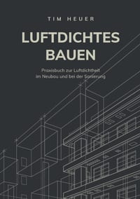 Luftdichtes Bauen: Das vollständige Praxisbuch zur Luftdichtheit im Neubau und bei der Sanierung cover
