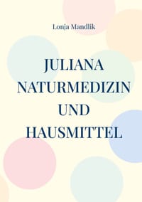 Juliana, Naturmedizin und Hausmittel: Juliana war eine Kräuterfrau in der DDR cover
