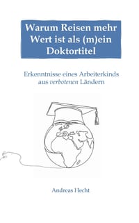 Warum Reisen mehr Wert ist als (m)ein Doktortitel: Erkenntnisse eines Arbeiterkinds aus verbotenen Ländern cover