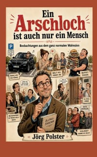 Ein Arschloch ist auch nur ein Mensch: Beobachtungen aus dem ganz normalen Wahnsinn cover