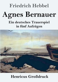Agnes Bernauer (Großdruck): Ein deutsches Trauerspiel in fünf Aufzügen cover