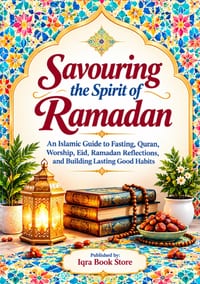 Savouring the Spirit of Ramadan: An Islamic Guide to Fasting, Quran, Worship, Eid, Ramadan Reflections, and Building Lasting Good Habits cover