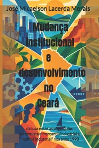 Mudança institucional e desenvolvimento no Ceará: da luta entre as oligarquias coronelista e mercantil/industrial à "política industrial" nos anos 199 cover