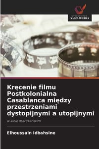 Kręcenie filmu Postkolonialna Casablanca między przestrzeniami dystopijnymi a utopijnymi cover