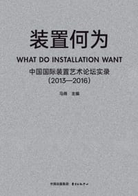 What Is Installation Art: Records of the China International Installation Art Forum/装置何为:中国国&# cover
