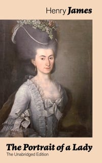The Portrait of a Lady (the Unabridged Edition): From the Famous Author of the Realism Movement, Known for the Turn of the Screw, the Wings of the Dov cover