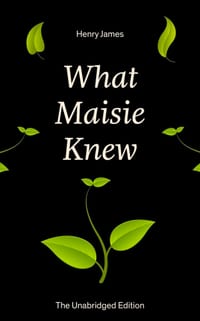 What Maisie Knew (the Unabridged Edition): From the Famous Author of the Realism Movement, Known for Portrait of a Lady, the Ambassadors, the Bostonia cover