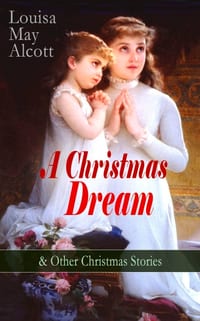 A Christmas Dream & Other Christmas Stories by Louisa May Alcott: Merry Christmas, What the Bell Saw and Said, Becky's Christmas Dream, the Abbot's Gh cover