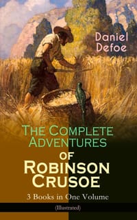 The Complete Adventures of Robinson Crusoe - 3 Books in One Volume (Illustrated): The Life and Adventures of Robinson Crusoe, the Farther Adventures & cover