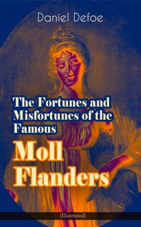 The Fortunes and Misfortunes of the Famous Moll Flanders (Illustrated): Complemented with the Biography of the Author cover