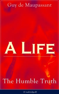 A Life: The Humble Truth (Unabridged): Satirical Novel about the Folly of Romantic Illusion cover