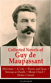 Collected Novels of Guy de Maupassant (Bel-Ami + a Life + Pierre and Jean + Strong as Death + Mont Oriol + Notre Coeur) cover