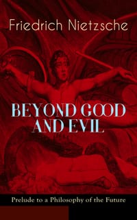 Beyond Good and Evil - Prelude to a Philosophy of the Future: The Critique of the Traditional Morality and the Philosophy of the Past cover