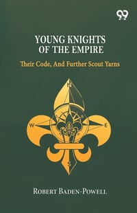 Young Knights Of The Empire: Their Code, And Further Scout Yarns cover