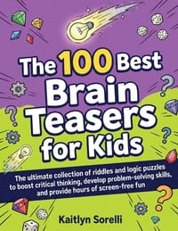 The 100 Best Brain Teasers for Kids: The ultimate collection of riddles and logic puzzles to boost critical thinking, develop problem-solving skills, cover
