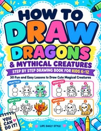 How to Draw Dragons & Mythical Creatures: Step by Step Drawing Book for Kids Ages 6-12 with 30 Cute Unicorns, Griffins, Phoenixes and Magical Animals cover