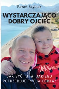Wystarczająco dobry ojciec: Jak byc tatą, jakiego potrzebuje twoja córka? Przewodnik na każdy etap jej życia cover