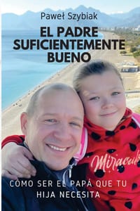 El Padre Suficientemente Bueno: Cómo ser el papá que tu hija necesita Una guía para cada etapa de su vida cover