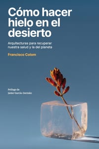 Cómo hacer hielo en el desierto: Arquitecturas para recuperar nuestra salud y la del planeta (Arquitectura, sostenibilidad, medio ambiente, diseño) (N cover