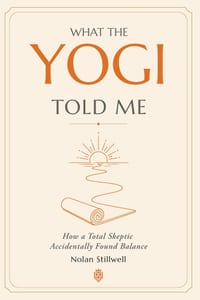 What the Yogi Told Me: How a Total Skeptic Accidentally Found Balance cover