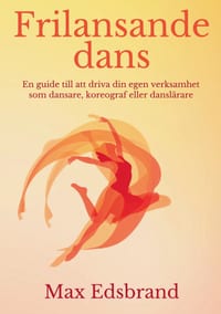 Frilansande dans: En guide till att driva din egen verksamhet som dansare, koreograf eller danslärare cover