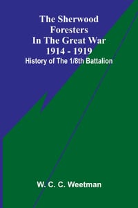 The Sherwood Foresters in the Great War 1914 - 1919; History of the 1/8th Battalion cover