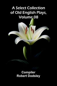 A Select Collection of Old English Plays, Volume 08 cover